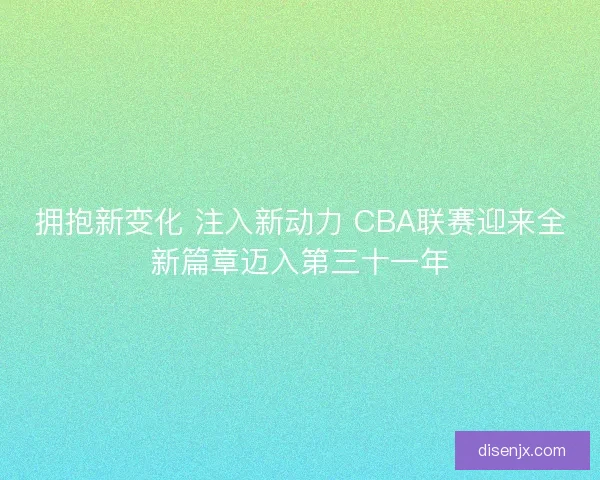拥抱新变化 注入新动力 CBA联赛迎来全新篇章迈入第三十一年