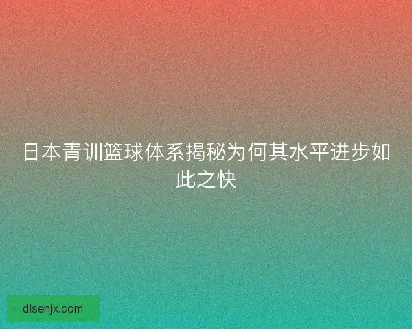 日本青训篮球体系揭秘为何其水平进步如此之快