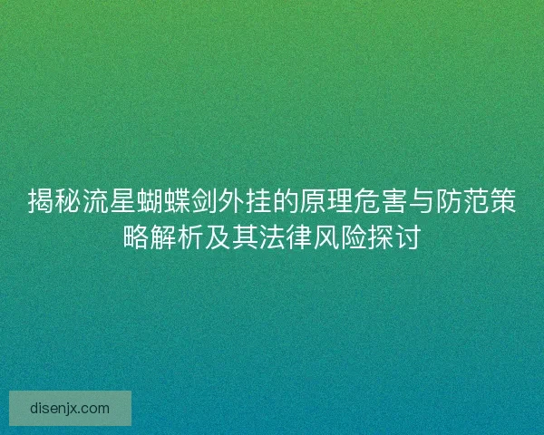 揭秘流星蝴蝶剑外挂的原理危害与防范策略解析及其法律风险探讨
