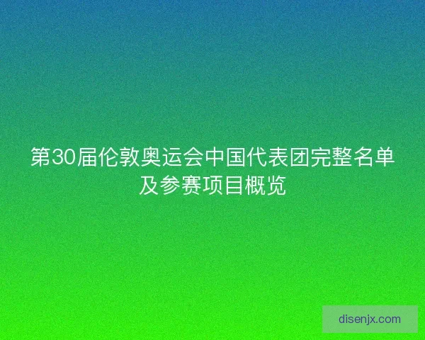 第30届伦敦奥运会中国代表团完整名单及参赛项目概览